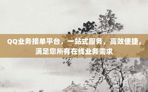 QQ业务接单平台,一站式服务,高效便捷,满足您所有在线业务需求