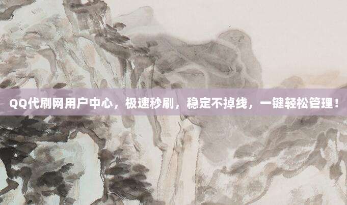 QQ代刷网用户中心,极速秒刷,稳定不掉线,一键轻松管理!
