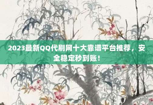 2023最新QQ代刷网十大靠谱平台推荐,安全稳定秒到账!