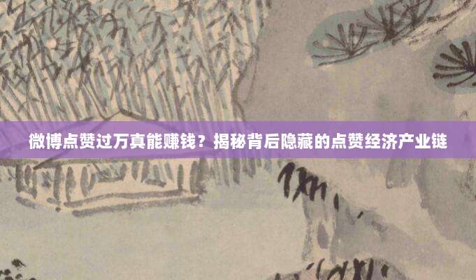 微博点赞过万真能赚钱?揭秘背后隐藏的点赞经济产业链