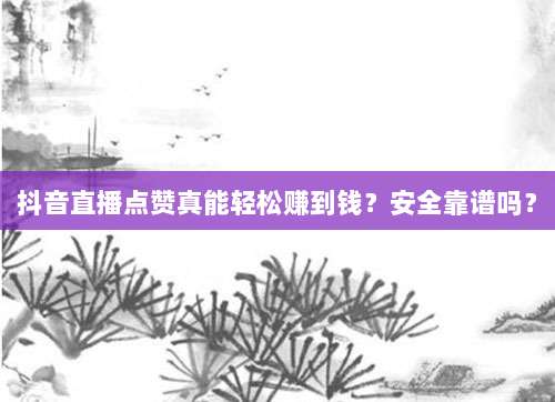 抖音直播点赞真能轻松赚到钱?安全靠谱吗?