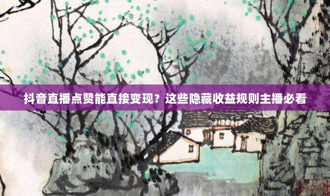 抖音直播点赞能直接变现?这些隐藏收益规则主播必看
