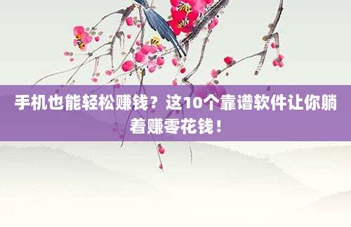 手机也能轻松赚钱?这10个靠谱软件让你躺着赚零花钱!
